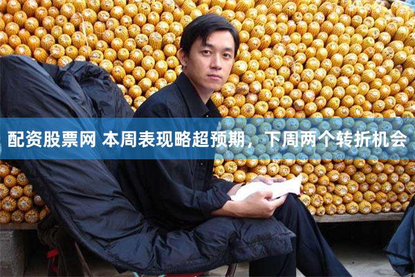 配资股票网 本周表现略超预期，下周两个转折机会