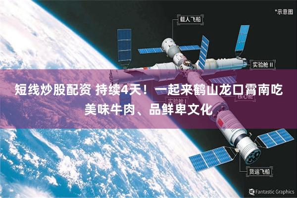 短线炒股配资 持续4天！一起来鹤山龙口霄南吃美味牛肉、品鲜卑文化