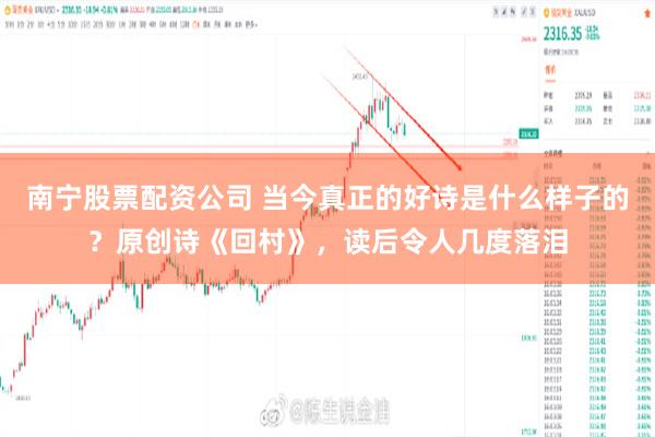 南宁股票配资公司 当今真正的好诗是什么样子的？原创诗《回村》，读后令人几度落泪