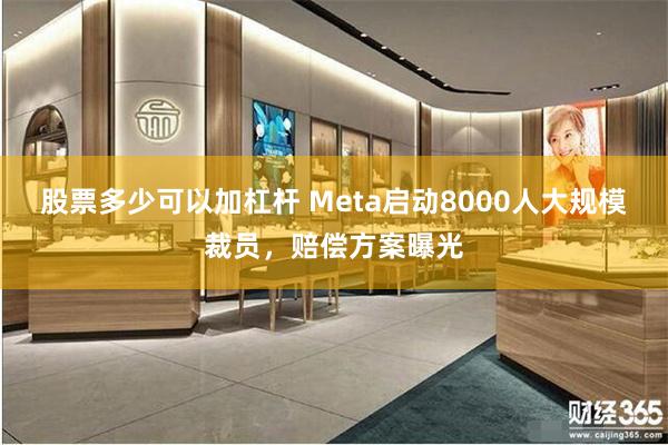 股票多少可以加杠杆 Meta启动8000人大规模裁员，赔偿方案曝光