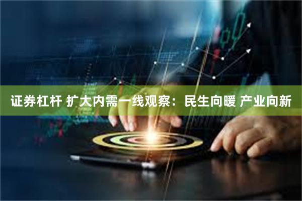 证券杠杆 扩大内需一线观察：民生向暖 产业向新