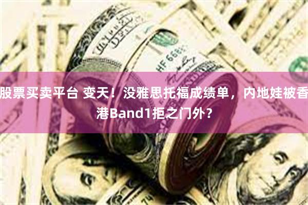 股票买卖平台 变天！没雅思托福成绩单，内地娃被香港Band1拒之门外？