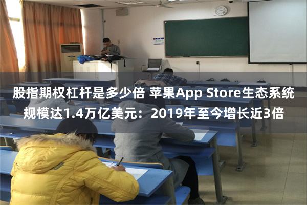 股指期权杠杆是多少倍 苹果App Store生态系统规模达1.4万亿美元：2019年至今增长近3倍