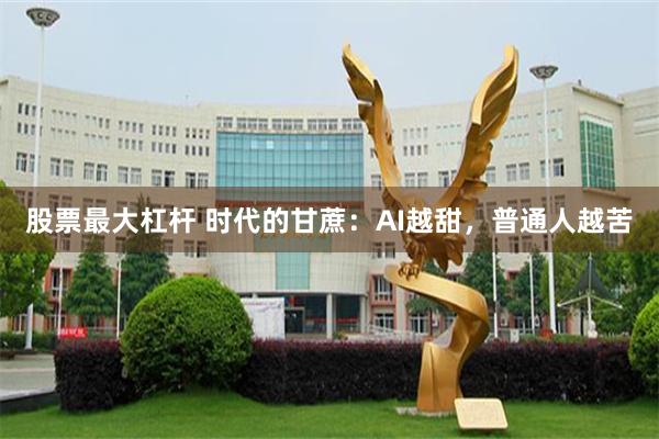 股票最大杠杆 时代的甘蔗：AI越甜，普通人越苦