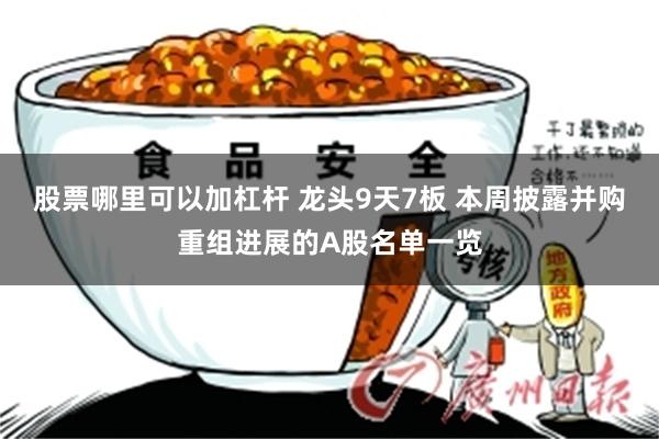 股票哪里可以加杠杆 龙头9天7板 本周披露并购重组进展的A股名单一览