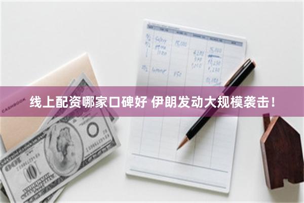 线上配资哪家口碑好 伊朗发动大规模袭击！
