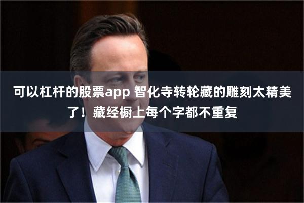 可以杠杆的股票app 智化寺转轮藏的雕刻太精美了！藏经橱上每个字都不重复