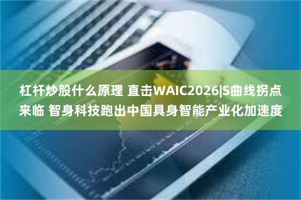 杠杆炒股什么原理 直击WAIC2026|S曲线拐点来临 智身科技跑出中国具身智能产业化加速度