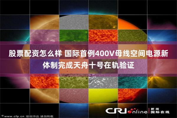 股票配资怎么样 国际首例400V母线空间电源新体制完成天舟十号在轨验证