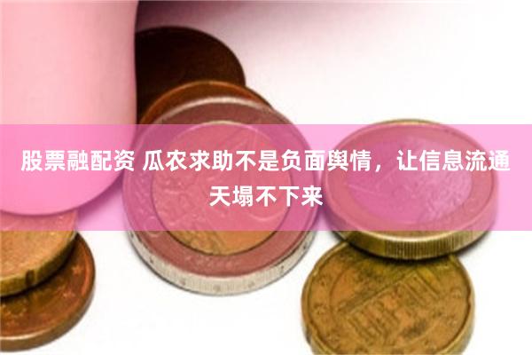 股票融配资 瓜农求助不是负面舆情，让信息流通天塌不下来
