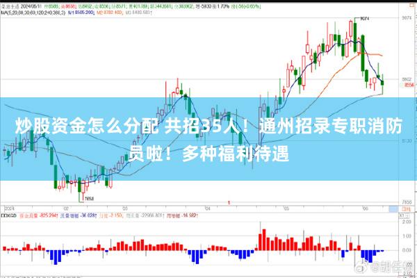 炒股资金怎么分配 共招35人！通州招录专职消防员啦！多种福利待遇
