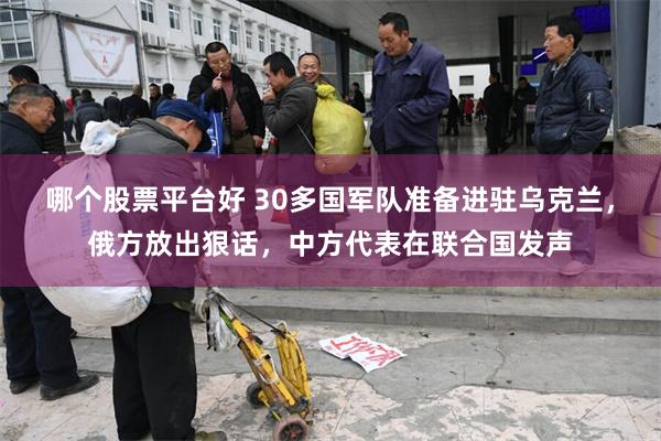 哪个股票平台好 30多国军队准备进驻乌克兰，俄方放出狠话，中方代表在联合国发声