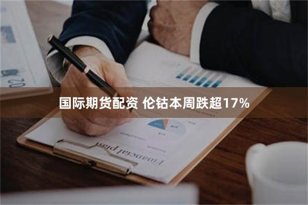 国际期货配资 伦钴本周跌超17%