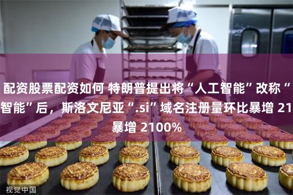 配资股票配资如何 特朗普提出将“人工智能”改称“超级智能”后，斯洛文尼亚“.si”域名注册量环比暴增 2100%