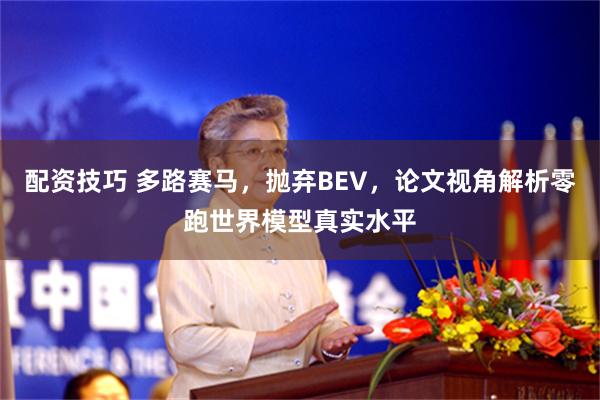 配资技巧 多路赛马，抛弃BEV，论文视角解析零跑世界模型真实水平